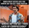 when meat eaters ask you where do you get your protein, where do you get your lack of compassion?, ace ventura, meme