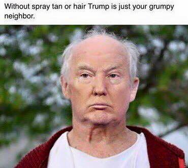 without spray tan or hair trump is just your grumpy neighbor