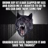 drunk guy at a bar slapped my ass and asked me if i wanted to go to his car and have some fun, grabbed his dick squeezed it and said no thanks, insanity wolf, meme