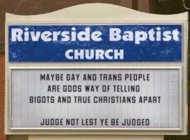 maybe gay and trans people are gods ways of telling bigots and true christians apart, judge not lest ye be judged