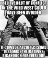 i believe a lot of conflict in the wild west could have been avoided, if cowboy architects had just made their towns big enough for everyone, meme