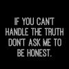 if you can't handle the truth don't ask me to be honest