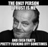 the only person i trust is me, and even that's pretty fucking iffy sometimes, meme