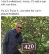i don't understand honey, it's just a sign with numbers, it's 420 blaze it, just take the damn picture michelle