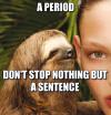 a period don't stop nothing by a sentence, rape sloth, meme
