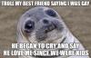 troll my best friend saying i was gay, he began to cry and say he love me since we were kids, awkward moment seal, meme