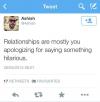 relationships are mostly you apologizing for saying something hilarious