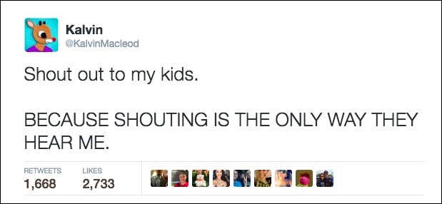 shout out to my kids, because shouting is the only way they hear me