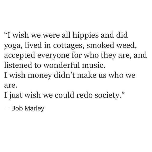 i wish we could redo society, i wish money didn't make us who we are, bob marley