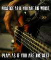 practice as if you are the worst, play as if you are the best