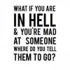 what if you are in hell and you're mad at someone, where do you tell them to go?