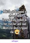 a little girl tripped in church and immediately looked at her mother and said, mom the devil tripped me