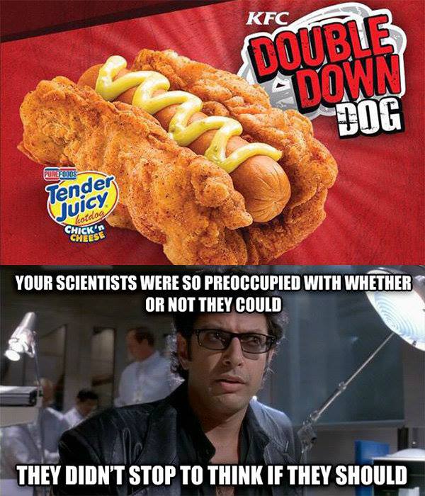 kfc double down dog, your scientists were so preoccupied with whether or not they could, they didn't stop to think if they should