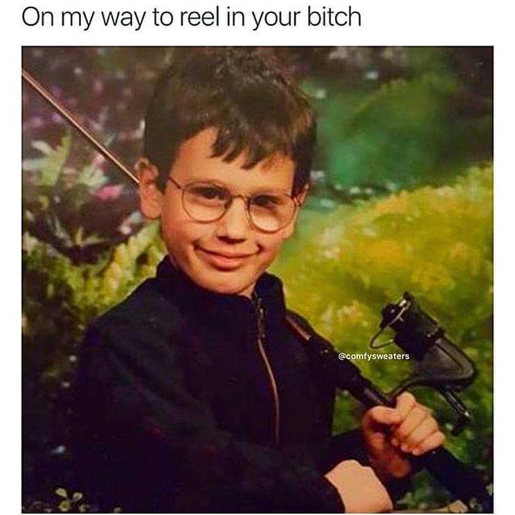 on my way to reel in your bitch