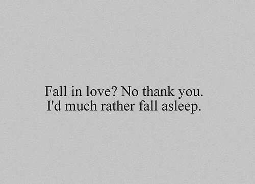 fall in love?, no thanks i'd much rather fall asleep