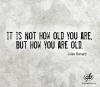 it it not how old you are, but how you are old, jules renard