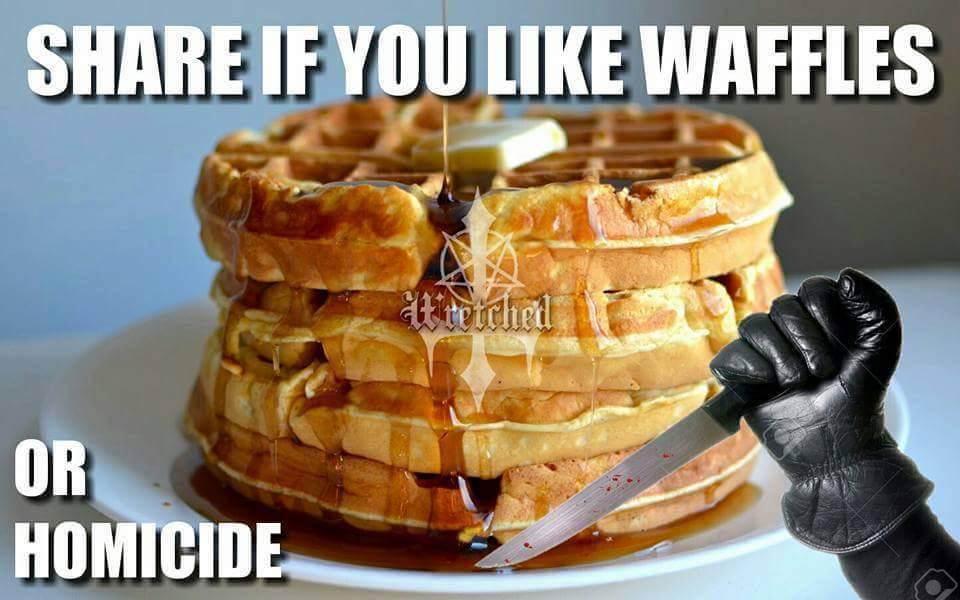 share if you like waffles, or homicide