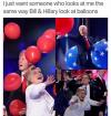 i just want someone who looks at me the same way bill and hillary look at balloons