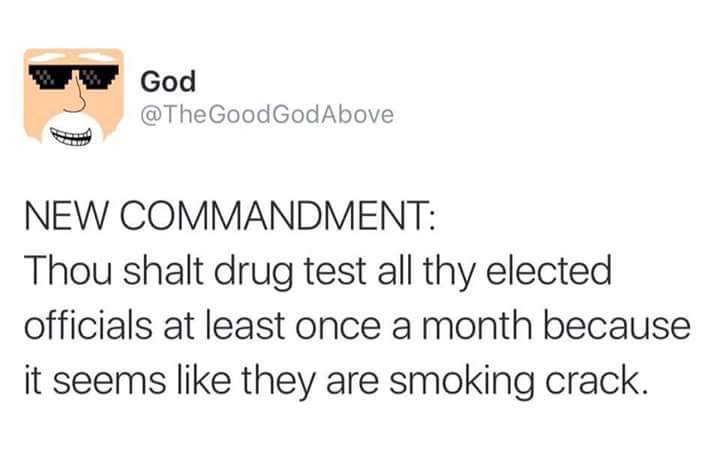 new commandment, thou shalt drug test all thy elected officials at least once a month because it seems like they are smoking crack