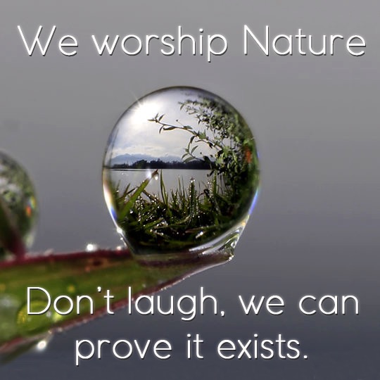 we worship nature, don't laugh, we can prove it exists