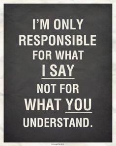 i'm only responsible for what i say, not for what you understand
