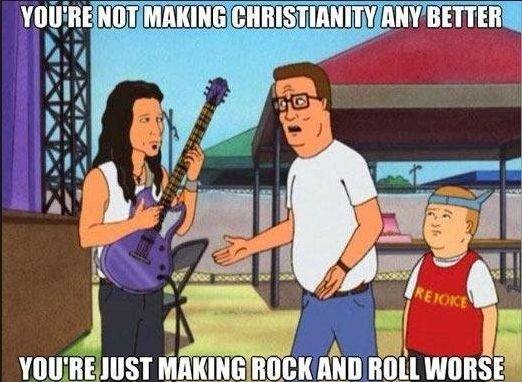 you're not making christianity any better, you're just making rock and roll worse
