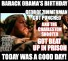 barack obama's birthday, george zimmerman got punched and the charleston shooter got beat up in prison, today was a good day