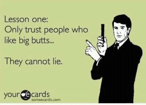lesson one, only trust people who like big butts, they cannot lie, ecard