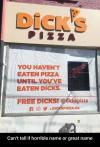 dick's pizza, you haven't eaten pizza until you've eaten dicks, free dicks, can't tell if horrible name or great name