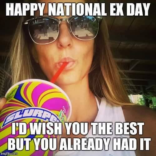 happy national ex day, i'd wish you the best but you already had it, meme