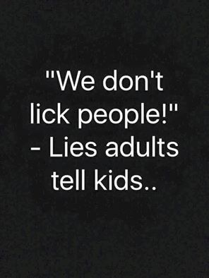 we don't lick people, lies adults tell kids