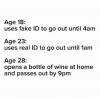 age 18, uses fake id to go out until 4am, age 23, uses real id to go out until 1am, age 28, opens a bottle of wine at home and passes out by 9pm
