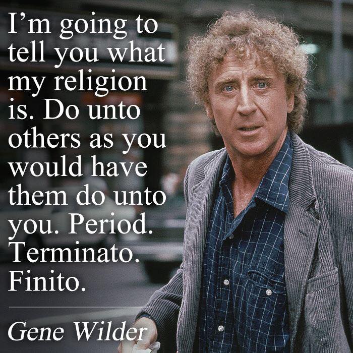i'm going to tell you what my religion is, do unto others as you would have them do unto you, period, terminator, finite, gene wilder