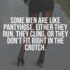 some men are like pantyhose, either they run, they cling, or they don't fit right in the crotch