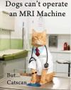 dogs can't operate an mri machine, catscan