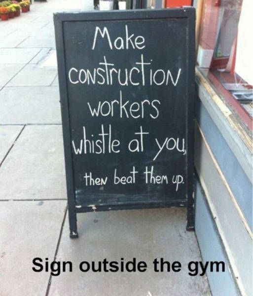 make construction workers whistle at you, then beat them up, gym chalk board