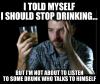 i told myself i should stop drinking, but i'm not about to listen to some drunk who talks to himself, meme