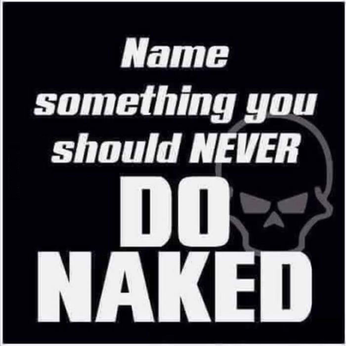 name something you should never do naked