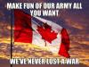 make fun of our army all you want, we've never lost a war, canada