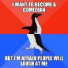 i want to become a comedian but i'm afraid people will laugh at me, socially awkward penguin, meme