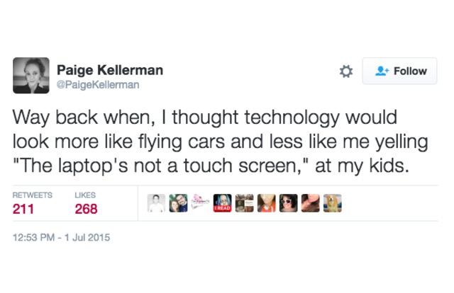 way back when, i thought technology would look more like flying cars and less like me yelling, the laptop's not a touch screen, at my kids