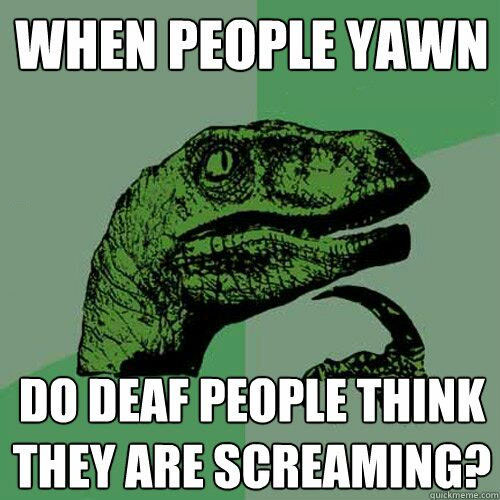 when people yawn, do deaf people think they are screaming?, philosoraptor, meme