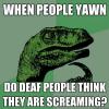 when people yawn, do deaf people think they are screaming?, philosoraptor, meme