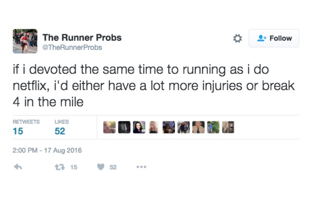 if i devoted the same time to running as i do netflix, i'd either have a lot more injuries or break 4 in the mile