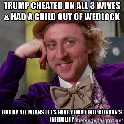 trump cheated on all 3 wives and had a child out of wedlock, but by all means let's hear about bill clinton's infidelity, wonka meme