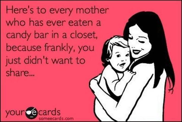 here's to every mother who has ever eaten a candy bar in a closet, because frankly you just didn't want to share, ecard