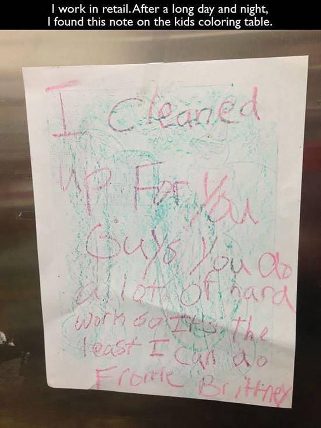 i cleaned up for you guys, you do a lot of hard work so it's the least i can do, from britney, i work in retail, after a long day and night i found this note on the kids colouring table