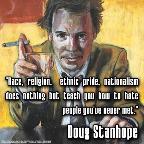 race religion ethnic pride nationalism does nothing but teach you how to hate people you've never met, doug stanhope