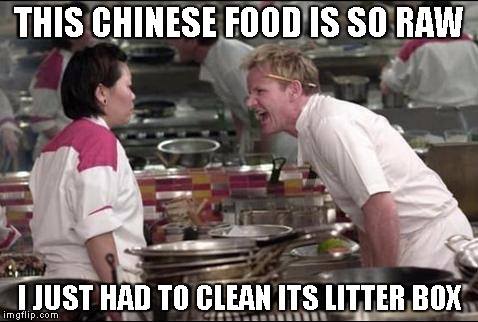 this chinese food is so raw, i just had to clean it's litter box, gordon ramsay, meme