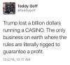 trump lost a billion dollars running a casino, the only business on earth where the rules are literally rigged to guarantee a profit